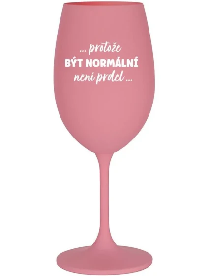 ...PROTOŽE BÝT NORMÁLNÍ NENÍ PRDEL... - růžová sklenice na víno 350 ml ...PROTOŽE BÝT NORMÁLNÍ NENÍ PRDEL... - růžová sklenice na víno 350 ml