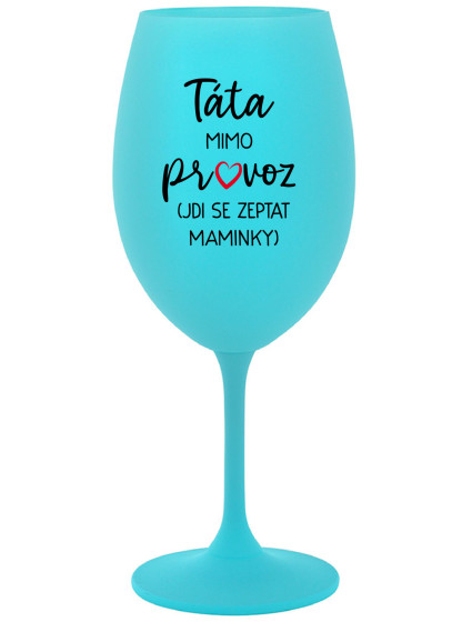 TÁTA MIMO PROVOZ (JDI SE ZEPTAT MAMINKY) - tyrkysová sklenice na víno 350 ml