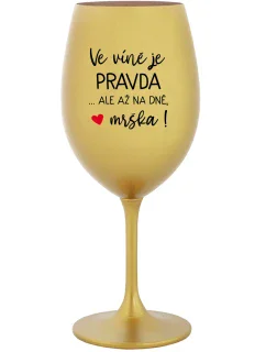 VE VÍNĚ JE PRAVDA...ALE AŽ NA DNĚ, MRŠKA! - zlatá sklenice na víno 350 ml