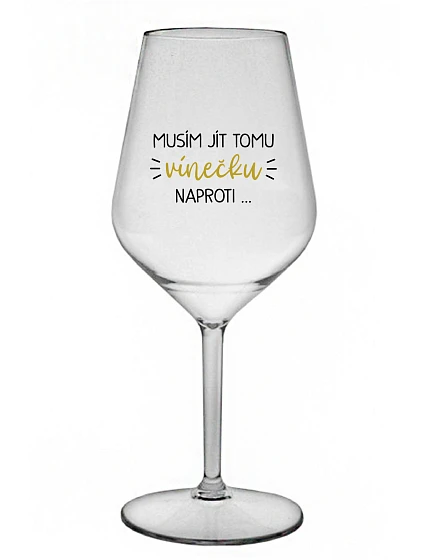 MUSÍM JÍT TOMU VÍNEČKU NAPROTI... - čirá nerozbitná sklenice na víno 470 ml MUSÍM JÍT TOMU VÍNEČKU NAPROTI... - čirá nerozbitná sklenice na víno 470 ml