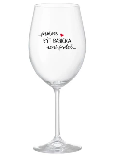 ...PROTOŽE BÝT BABIČKA NENÍ PRDEL.. - čirá sklenice na víno 350 ml