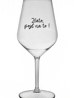 ZLATO, POJĎ NA TO! - čirá nerozbitná sklenice na víno 470 ml