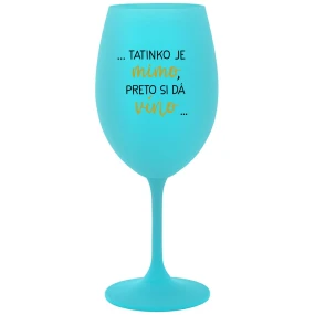 ...TATINKO JE MIMO, PRETO SI DÁ VÍNO... - tyrkysový pohár na víno 350 ml ...TATINKO JE MIMO, PRETO SI DÁ VÍNO... - tyrkysový pohár na víno 350 ml