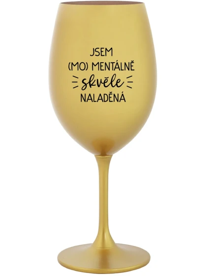 JSEM (MO)MENTÁLNĚ SKVĚLE NALADĚNÁ - zlatá sklenice na víno 350 ml JSEM (MO)MENTÁLNĚ SKVĚLE NALADĚNÁ - zlatá sklenice na víno 350 ml