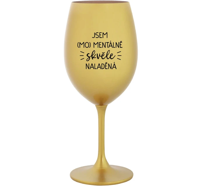 JSEM (MO)MENTÁLNĚ SKVĚLE NALADĚNÁ - zlatá sklenice na víno 350 ml JSEM (MO)MENTÁLNĚ SKVĚLE NALADĚNÁ - zlatá sklenice na víno 350 ml