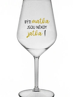 BÝTI MATKA JSOU NĚKDY JATKA! - priehľadný nerozbitný pohár na víno 470 ml