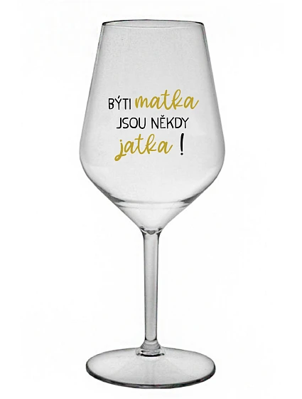 BÝTI MATKA JSOU NĚKDY JATKA! - priehľadný nerozbitný pohár na víno 470 ml