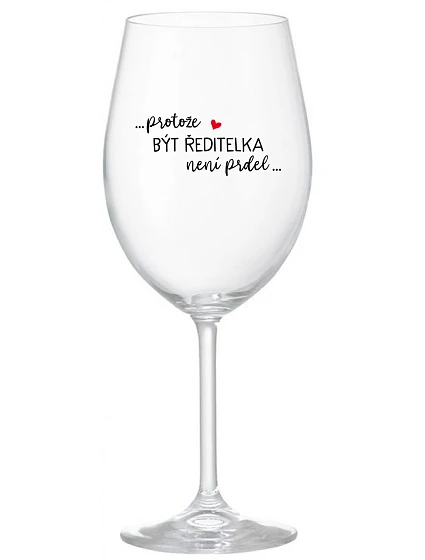 ...PROTOŽE BÝT ŘEDITELKA NENÍ PRDEL... - čirá sklenice na víno 350 ml