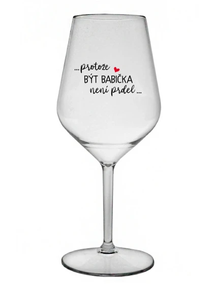 ...PROTOŽE BÝT BABIČKA NENÍ PRDEL.. - čirá nerozbitná sklenice na víno 470 ml ...PROTOŽE BÝT BABIČKA NENÍ PRDEL.. - čirá nerozbitná sklenice na víno 470 ml