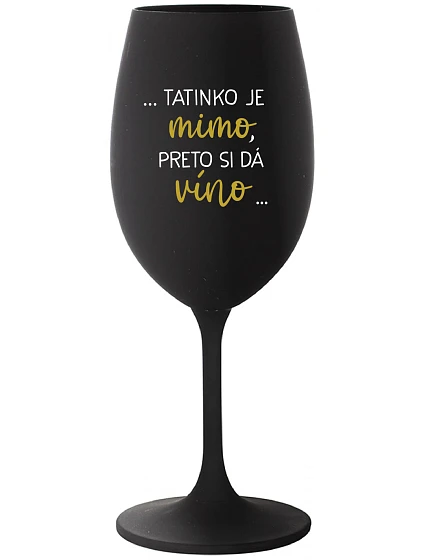 ...TATINKO JE MIMO, PRETO SI DÁ VÍNO... - čierny pohár na víno 350 ml