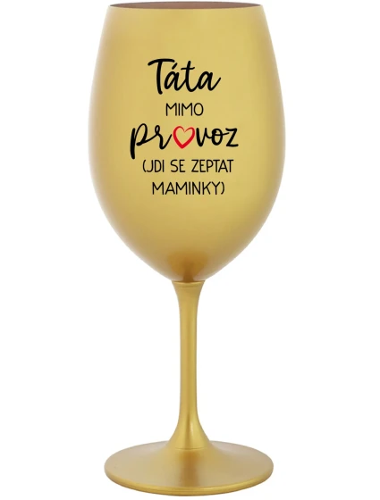 TÁTA MIMO PROVOZ (JDI SE ZEPTAT MAMINKY) - zlatá sklenice na víno 350 ml TÁTA MIMO PROVOZ (JDI SE ZEPTAT MAMINKY) - zlatá sklenice na víno 350 ml