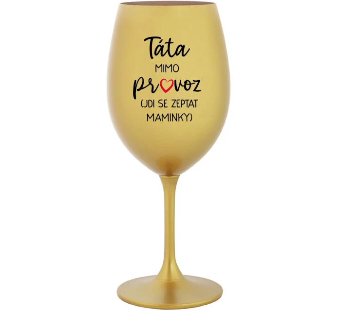 TÁTA MIMO PROVOZ (JDI SE ZEPTAT MAMINKY) - zlatá sklenice na víno 350 ml TÁTA MIMO PROVOZ (JDI SE ZEPTAT MAMINKY) - zlatá sklenice na víno 350 ml
