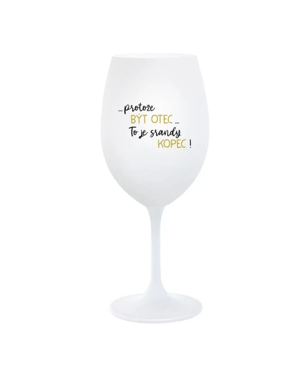 ...PROTOŽE BÝT OTEC...TO JE SRANDY KOPEC! - bílá  sklenice na víno 350 ml