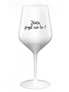 ZLATO, POJĎ NA TO! - bílá nerozbitná sklenice na víno 470 ml