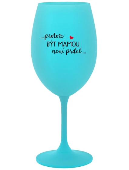 PROTOŽE BÝT MÁMOU NENÍ PRDEL - tyrkysová sklenice na víno 350 ml