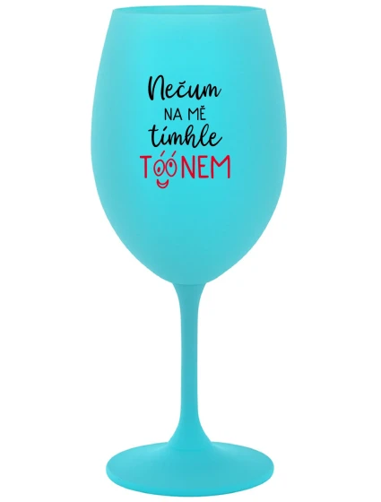 NEČUM NA MĚ TÍMHLE TÓÓNEM - tyrkysová sklenice na víno 350 ml