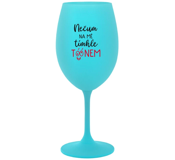 NEČUM NA MĚ TÍMHLE TÓÓNEM - tyrkysová sklenice na víno 350 ml