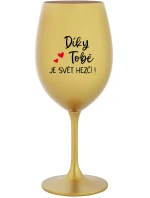 DÍKY TOBĚ JE SVĚT HEZČÍ! - zlatá sklenice na víno 350 ml DÍKY TOBĚ JE SVĚT HEZČÍ! - zlatá sklenice na víno 350 ml