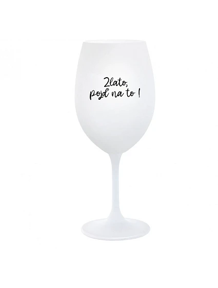 ZLATO, POJĎ NA TO! - bílá sklenice na víno 350 ml ZLATO, POJĎ NA TO! - bílá sklenice na víno 350 ml
