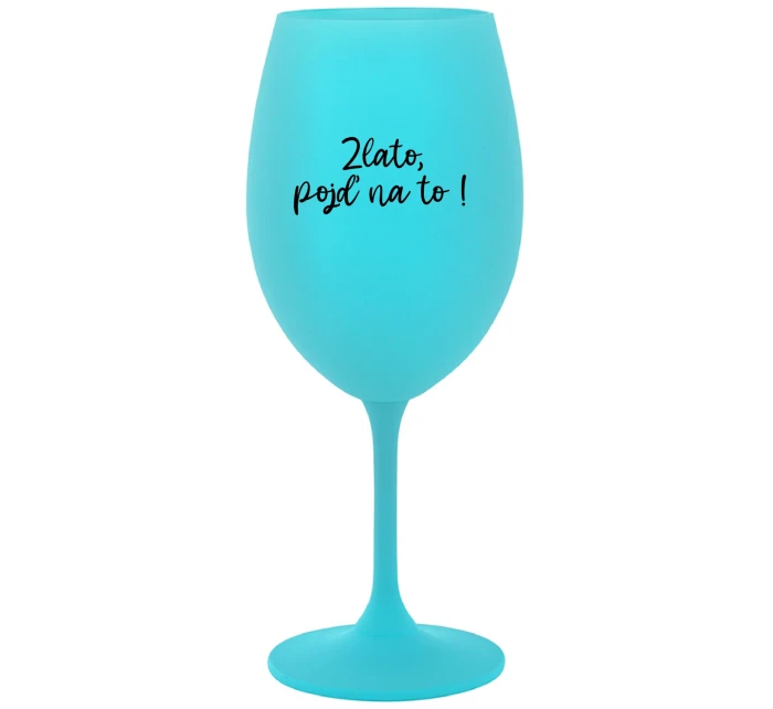 ZLATO, POJĎ NA TO! - tyrkysová sklenice na víno 350 ml
