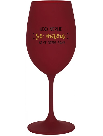 KDO NEPIJE SE MNOU...AŤ SE OŽERE SÁM! - bordo sklenice na víno 350 ml