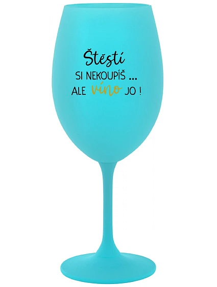 ŠTĚSTÍ SI NEKOUPÍŠ...ALE VÍNO JO! - tyrkysová sklenice na víno 350 ml