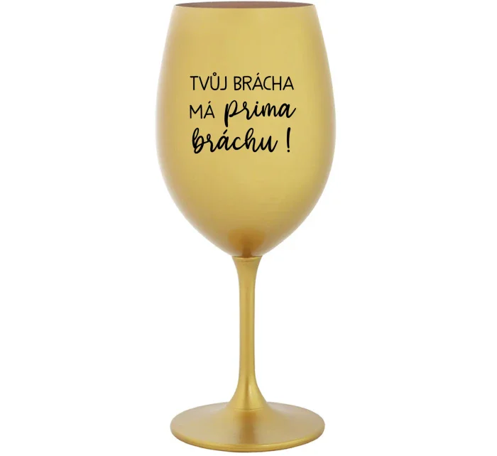 TVŮJ BRÁCHA MÁ PRIMA BRÁCHU! - zlatá sklenice na víno 350 ml TVŮJ BRÁCHA MÁ PRIMA BRÁCHU! - zlatá sklenice na víno 350 ml