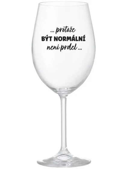 ...PROTOŽE BÝT NORMÁLNÍ NENÍ PRDEL... - čirá sklenice na víno 350 ml