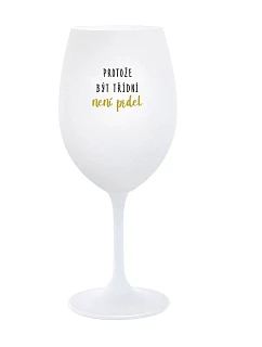 PROTOŽE BÝT TŘÍDNÍ NENÍ PRDEL - bílá  sklenice na víno 350 ml