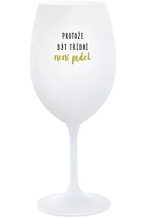 PROTOŽE BÝT TŘÍDNÍ NENÍ PRDEL - bílá  sklenice na víno 350 ml