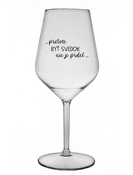 ...PRETOŽE BYŤ SVEDOK NIE JE PRDEL... - priehľadný nerozbitný pohár na víno 470 ml