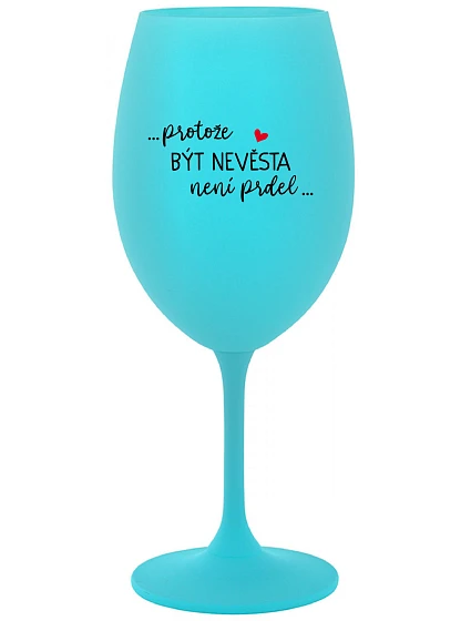 ...PROTOŽE BÝT NEVĚSTA NENÍ PRDEL... - tyrkysová sklenice na víno 350 ml