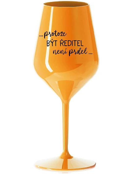 ...PROTOŽE BÝT ŘEDITELKA NENÍ PRDEL... - oranžová nerozbitná sklenice na víno 470 ml