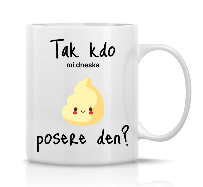 TAK KDO MI DNESKA POSERE DEN? - klasický bílý keramický hrníček 300 ml
