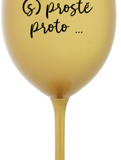 PROTOŽE (S)PROSTĚ PROTO... - zlatá sklenice na víno 350 ml