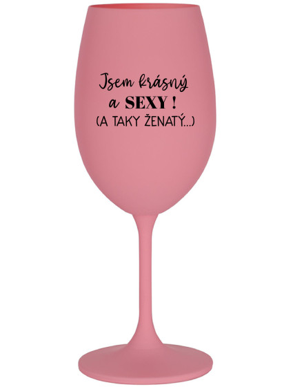JSEM KRÁSNÝ A SEXY! (A TAKY ŽENATÝ...) - růžová sklenice na víno 350 ml