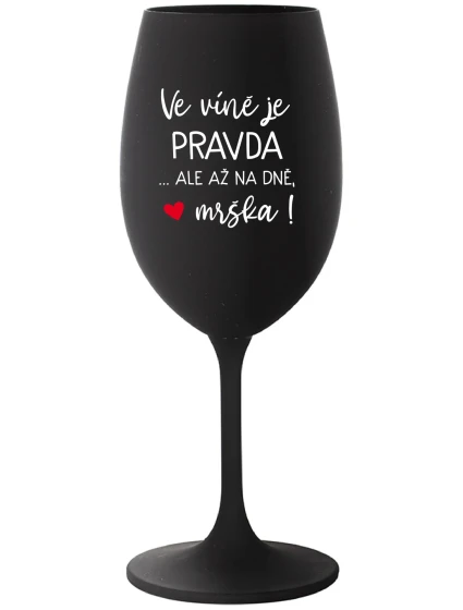 VE VÍNĚ JE PRAVDA...ALE AŽ NA DNĚ, MRŠKA! - černá sklenice na víno 350 ml VE VÍNĚ JE PRAVDA...ALE AŽ NA DNĚ, MRŠKA! - černá sklenice na víno 350 ml