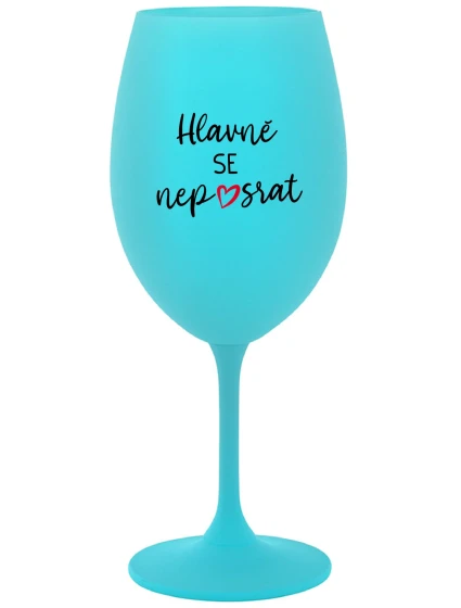 HLAVNĚ SE NEPOSRAT - tyrkysová sklenice na víno 350 ml