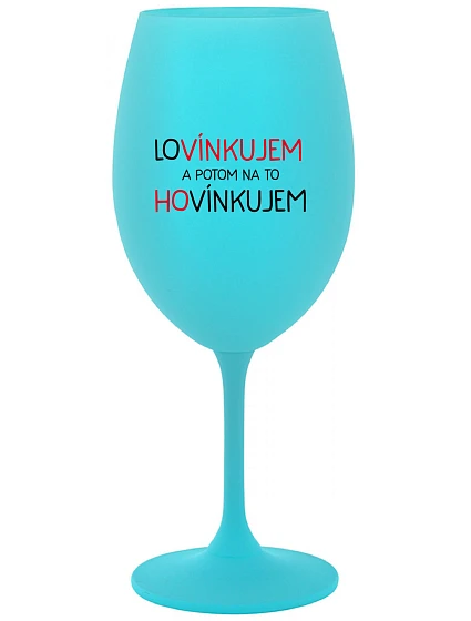 LOVÍNKUJEM A POTOM NA TO HOVÍNKUJEM - tyrkysový pohár na víno 350 ml LOVÍNKUJEM A POTOM NA TO HOVÍNKUJEM - tyrkysový pohár na víno 350 ml