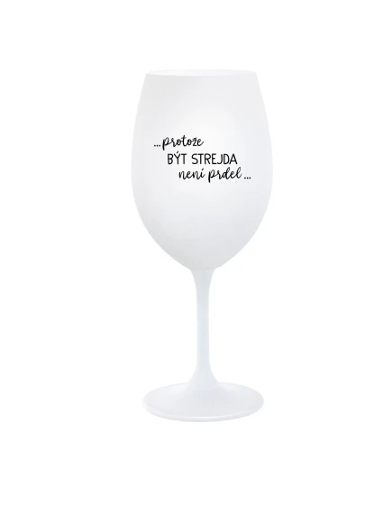 ...PROTOŽE BÝT STREJDA NENÍ PRDEL... - bílá  sklenice na víno 350 ml