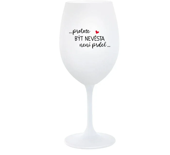 ...PROTOŽE BÝT NEVĚSTA NENÍ PRDEL... - bílá  sklenice na víno 350 ml