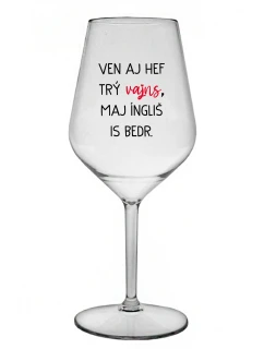 VEN AJ HEF TRÝ VAJNS, MAJ ÍNGLIŠ IS BEDR. - priehľadný nerozbitný pohár na víno 470 ml