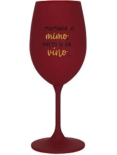 ...MAMINKA JE MIMO, PRETO SI DÁ VÍNO...  - bordovy pohár na víno 350 ml