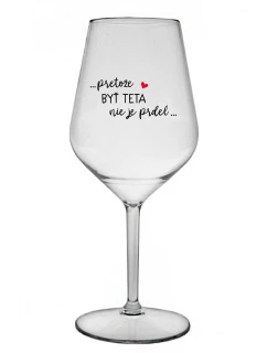...PRETOŽE BYŤ TETA NIE JE PRDEL... - priehľadný nerozbitný pohár na víno 470 ml