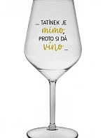 ...TATÍNEK JE MIMO, PROTO SI DÁ VÍNO... - čirá nerozbitná sklenice na víno 470 ml
