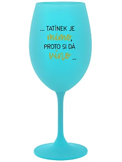...TATÍNEK JE MIMO, PROTO SI DÁ VÍNO... - tyrkysová sklenice na víno 350 ml