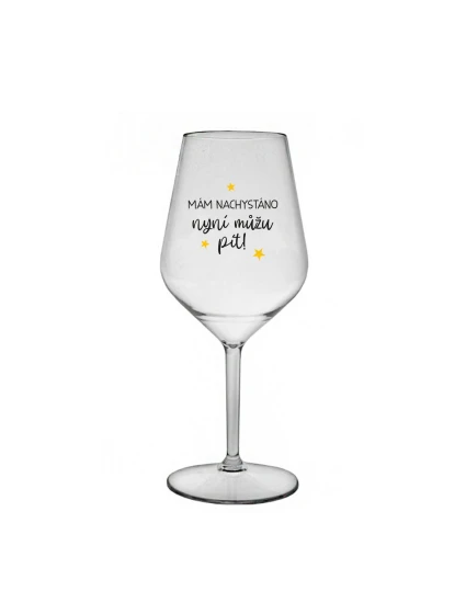 MÁM NACHYSTÁNO, NYNÍ MŮŽU PÍT - čirá nerozbitná sklenice na víno 470 ml
