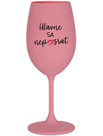 HLAVNE SA NEPOSRAŤ - ružový pohár na víno 350 ml