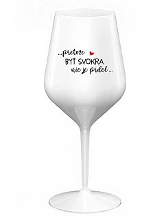 ...PRETOŽE BYŤ SVOKRA NIE JE PRDEL... - biely nerozbitný pohár na víno 470 ml