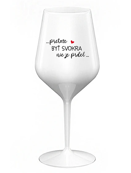 ...PRETOŽE BYŤ SVOKRA NIE JE PRDEL... - biely nerozbitný pohár na víno 470 ml